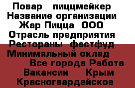 Повар - пиццмейкер › Название организации ­ Жар Пицца, ООО › Отрасль предприятия ­ Рестораны, фастфуд › Минимальный оклад ­ 22 000 - Все города Работа » Вакансии   . Крым,Красногвардейское